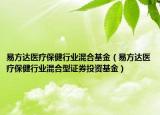易方达医疗保健行业混合基金（易方达医疗保健行业混合型证券投资基金）