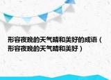 形容夜晚的天气晴和美好的成语（形容夜晚的天气晴和美好）