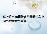 车上的max是什么功能键（车上的max是什么意思）