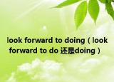 look forward to doing（look forward to do 还是doing）