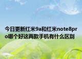 今日更新红米9a和红米note8pro哪个好这两款手机有什么区别