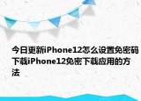 今日更新iPhone12怎么设置免密码下载iPhone12免密下载应用的方法