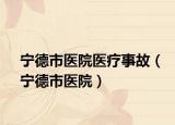 宁德市医院医疗事故（宁德市医院）