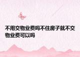 不用交物业费吗不住房子就不交物业费可以吗