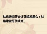 钴铬烤瓷牙会让牙龈发黑么（钴铬烤瓷牙优缺点）