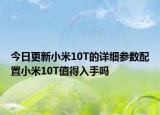 今日更新小米10T的详细参数配置小米10T值得入手吗