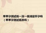 早早孕测试纸一深一很浅是怀孕吗（早早孕测试纸准吗）