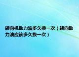 转向机助力油多久换一次（转向助力油应该多久换一次）