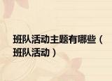 班队活动主题有哪些（班队活动）
