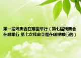 第一届残奥会在哪里举行（第七届残奥会在哪举行 第七次残奥会是在哪里举行的）