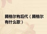 腾格尔有后代（腾格尔有什么歌）
