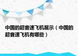 中国的超音速飞机展示（中国的超音速飞机有哪些）