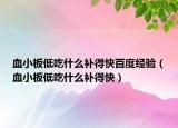 血小板低吃什么补得快百度经验（血小板低吃什么补得快）