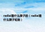 radial是什么牌子的（radial是什么牌子轮胎）