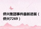 侨兴集团事件最新进展（侨兴7269）