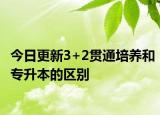 今日更新3+2贯通培养和专升本的区别