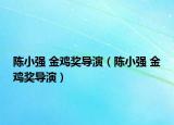 陈小强 金鸡奖导演（陈小强 金鸡奖导演）