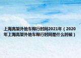 上海高架外地车限行时间2021年（2020年上海高架外地车限行时间是什么时候）