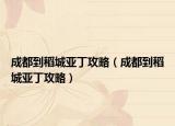 成都到稻城亚丁攻略（成都到稻城亚丁攻略）