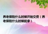 养老保险什么时候开始交费（养老保险什么时候能拿）