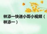 林添一快递小哥小视频（林添一）