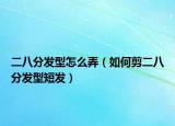 二八分发型怎么弄（如何剪二八分发型短发）