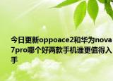 今日更新oppoace2和华为nova7pro哪个好两款手机谁更值得入手