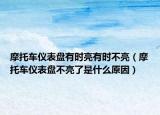 摩托车仪表盘有时亮有时不亮（摩托车仪表盘不亮了是什么原因）