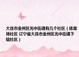 大连市金州区光中街道有几个社区（体育场社区 辽宁省大连市金州区光中街道下辖社区）
