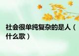 社会很单纯复杂的是人（什么歌）