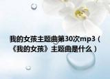 我的女孩主题曲第30次mp3（《我的女孩》主题曲是什么）