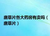 唐草片各大药房有卖吗（唐草片）