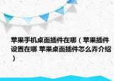 苹果手机桌面插件在哪（苹果插件设置在哪 苹果桌面插件怎么弄介绍）