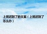 上班迟到了的文案（上班迟到了怎么办）