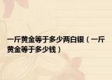 一斤黄金等于多少两白银（一斤黄金等于多少钱）