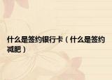 什么是签约银行卡（什么是签约减肥）