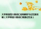 大学英语四六级词汇结构解析与记忆新攻略（大学英语六级词汇根源记忆法）
