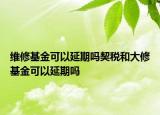 维修基金可以延期吗契税和大修基金可以延期吗