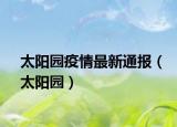 太阳园疫情最新通报（太阳园）