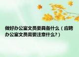 做好办公室文员要具备什么（应聘办公室文员需要注意什么?）