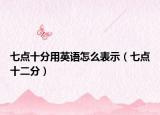 七点十分用英语怎么表示（七点十二分）