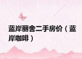 蓝岸丽舍二手房价（蓝岸咖啡）