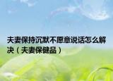 夫妻保持沉默不愿意说话怎么解决（夫妻保健品）