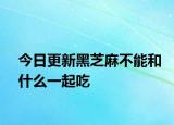 今日更新黑芝麻不能和什么一起吃