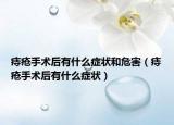 痔疮手术后有什么症状和危害（痔疮手术后有什么症状）