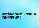 陕西省教育考试院门户官网（陕西省教育考试院）