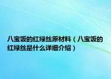 八宝饭的红绿丝原材料（八宝饭的红绿丝是什么详细介绍）