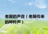 老屋的声音（老屋传来的呻吟声）