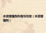 水泥增强剂作用与功效（水泥增强剂）