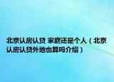 北京认房认贷 家庭还是个人（北京认房认贷外地也算吗介绍）